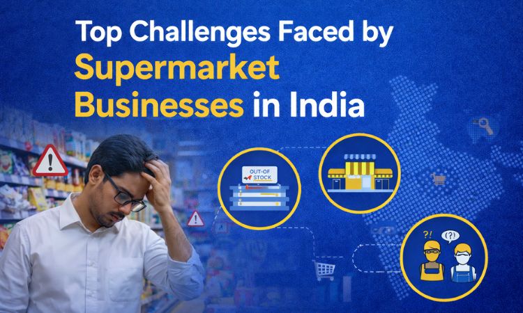 Top Challenges Faced by Supermarket Businesses in India (And Smart Ways to Overcome Them)